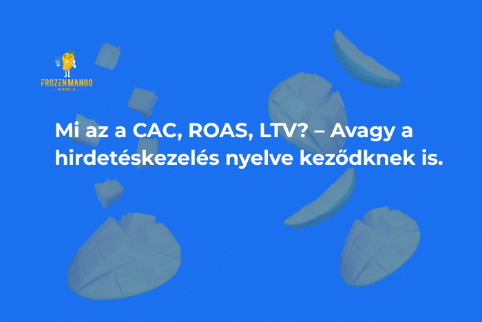 Mi az a CAC, ROAS, LTV? – Avagy a hirdetéskezelés nyelve kezdőknek is Mi az a CAC, ROAS, LTV? – Avagy a hirdetéskezelés nyelve kezdőknek is